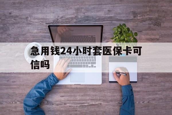 平湖最新急用钱24小时套医保卡可信吗方法分析(最方便真实的平湖急用钱套医保卡联系方式v渠道方法)