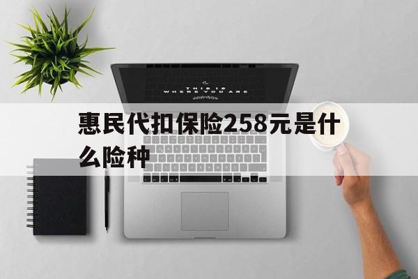 平湖最新惠民代扣保险258元是什么险种方法分析(最方便真实的平湖惠民保险是什么保险149元方法)