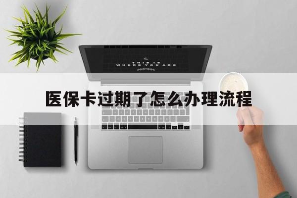 平湖最新医保卡过期了怎么办理流程方法分析(最方便真实的平湖医保卡过期了怎么办理流程图方法)