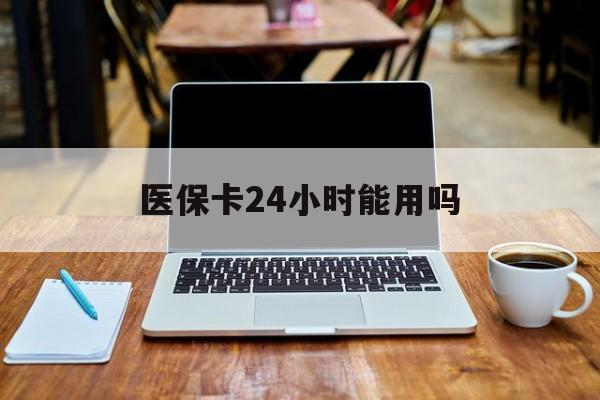 平湖最新医保卡24小时能用吗方法分析(最方便真实的平湖医保24小时内不报销吗方法)
