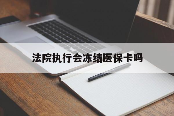平湖最新法院执行会冻结医保卡吗方法分析(最方便真实的平湖法院会冻结医保账户吗方法)